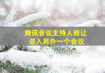 腾讯会议主持人转让 进入另外一个会议